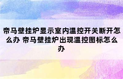 帝马壁挂炉显示室内温控开关断开怎么办 帝马壁挂炉出现温控图标怎么办